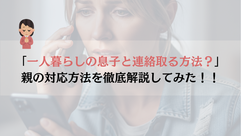 一人暮らしの息子と連絡取れない時の親の対応法を解説してみた！